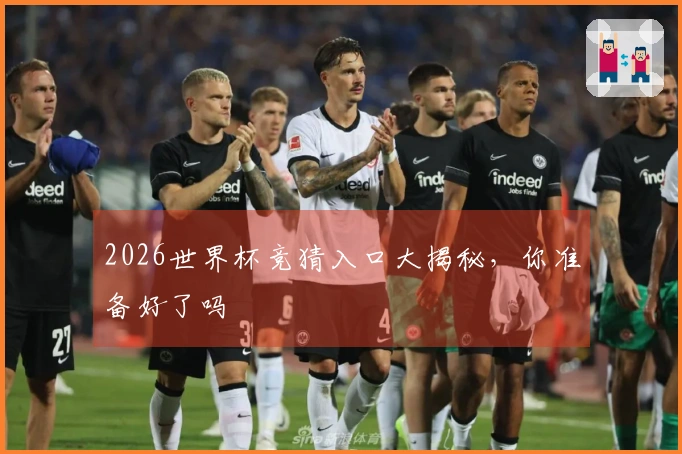 2026世界杯竞猜入口大揭秘，你准备好了吗