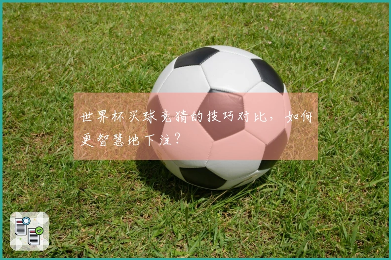 世界杯买球竞猜的技巧对比，如何更智慧地下注？