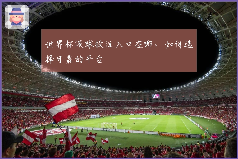 世界杯滚球投注入口在哪，如何选择可靠的平台