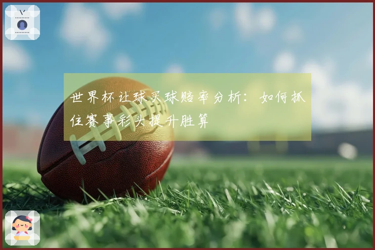 世界杯让球买球赔率分析：如何抓住赛事彩头提升胜算