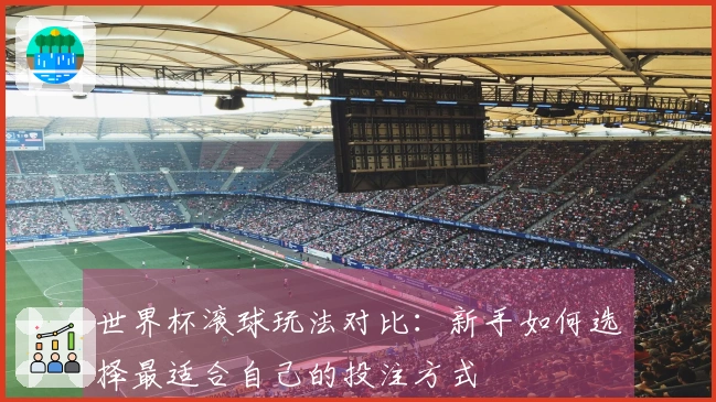世界杯滚球玩法对比：新手如何选择最适合自己的投注方式