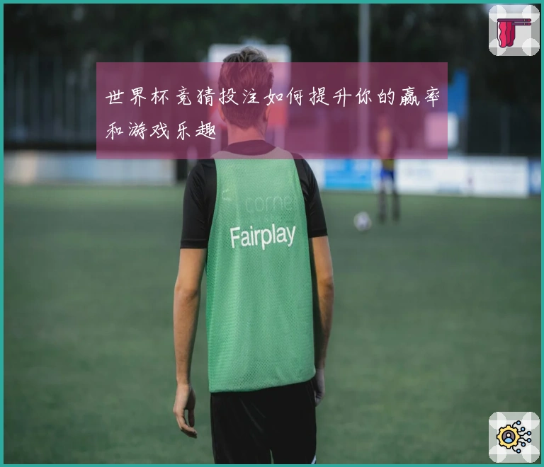 世界杯竞猜投注如何提升你的赢率和游戏乐趣