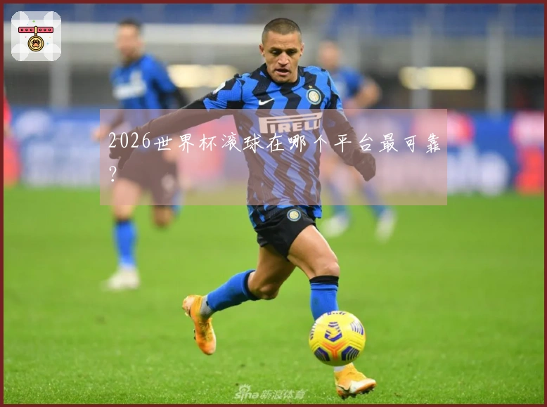2026世界杯滚球在哪个平台最可靠？
