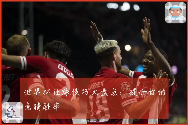 世界杯让球技巧大盘点，提升你的竞猜胜率