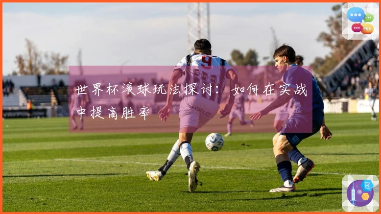 世界杯滚球玩法探讨：如何在实战中提高胜率