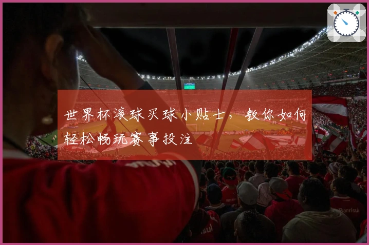 世界杯滚球买球小贴士，教你如何轻松畅玩赛事投注
